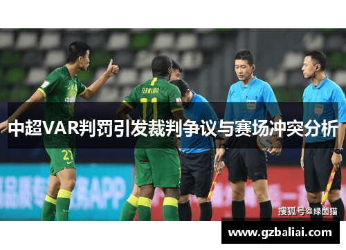 中超VAR判罚引发裁判争议与赛场冲突分析 中超VAR判罚引发裁判争议与赛场冲突分析