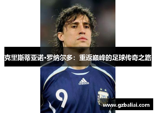 克里斯蒂亚诺·罗纳尔多:重返巅峰的足球传奇之路 克里斯蒂亚诺·罗纳尔多:重返巅峰的足球传奇之路