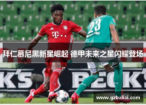拜仁慕尼黑新星崛起 德甲未来之星闪耀登场 拜仁慕尼黑新星崛起 德甲未来之星闪耀登场