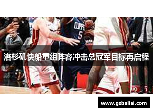 洛杉矶快船重组阵容冲击总冠军目标再启程 洛杉矶快船重组阵容冲击总冠军目标再启程