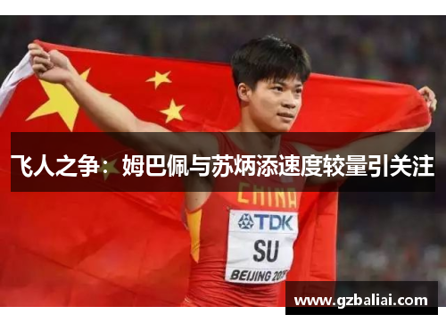 飞人之争:姆巴佩与苏炳添速度较量引关注 飞人之争:姆巴佩与苏炳添速度较量引关注