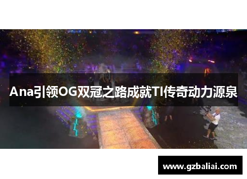 Ana引领OG双冠之路成就TI传奇动力源泉