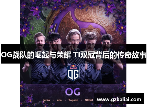 OG战队的崛起与荣耀 TI双冠背后的传奇故事 OG战队的崛起与荣耀 TI双冠背后的传奇故事